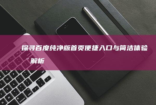 探寻百度纯净版首页：便捷入口与简洁体验全解析